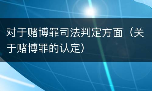 对于赌博罪司法判定方面（关于赌博罪的认定）