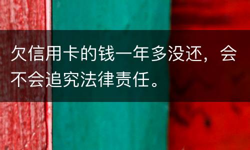 欠信用卡的钱一年多没还，会不会追究法律责任。