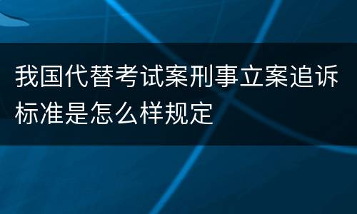 我国代替考试案刑事立案追诉标准是怎么样规定
