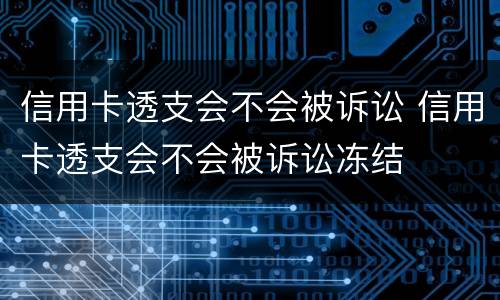 信用卡透支会不会被诉讼 信用卡透支会不会被诉讼冻结