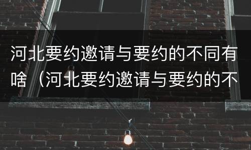 河北要约邀请与要约的不同有啥（河北要约邀请与要约的不同有啥区别）