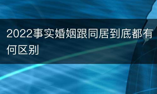 2022事实婚姻跟同居到底都有何区别