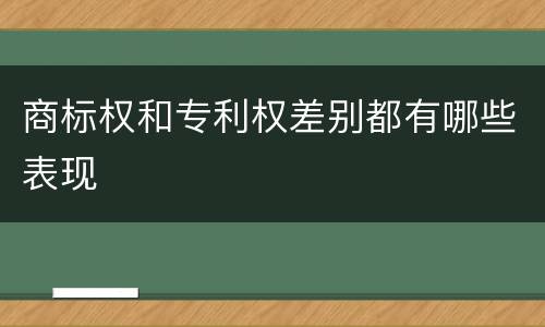 商标权和专利权差别都有哪些表现