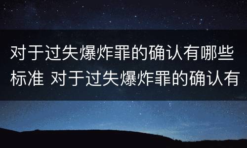 对于过失爆炸罪的确认有哪些标准 对于过失爆炸罪的确认有哪些标准规定