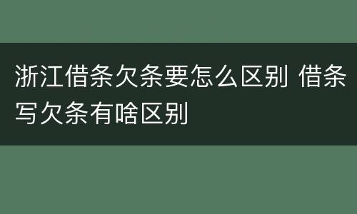 浙江借条欠条要怎么区别 借条写欠条有啥区别