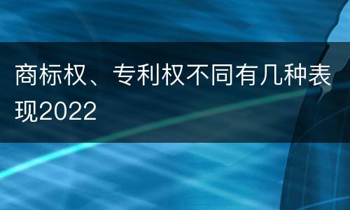 商标权、专利权不同有几种表现2022