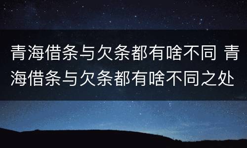 青海借条与欠条都有啥不同 青海借条与欠条都有啥不同之处