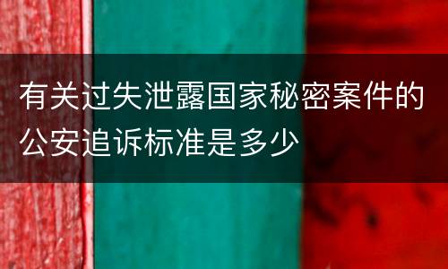 有关过失泄露国家秘密案件的公安追诉标准是多少