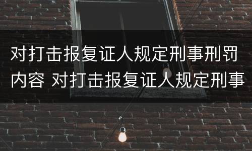对打击报复证人规定刑事刑罚内容 对打击报复证人规定刑事刑罚内容不包括