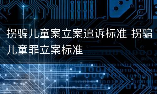 拐骗儿童案立案追诉标准 拐骗儿童罪立案标准
