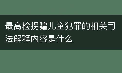 最高检拐骗儿童犯罪的相关司法解释内容是什么