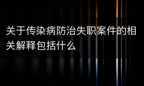 关于传染病防治失职案件的相关解释包括什么