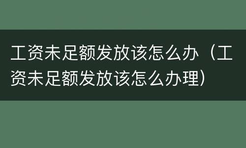 工资未足额发放该怎么办（工资未足额发放该怎么办理）