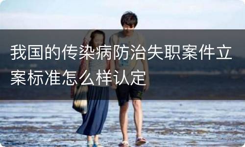 我国的传染病防治失职案件立案标准怎么样认定