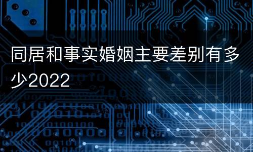 同居和事实婚姻主要差别有多少2022