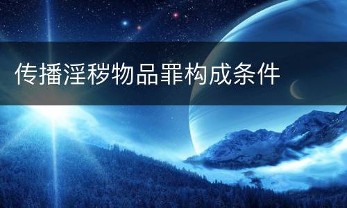 传播淫秽物品罪构成条件