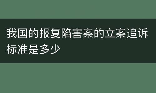 我国的报复陷害案的立案追诉标准是多少