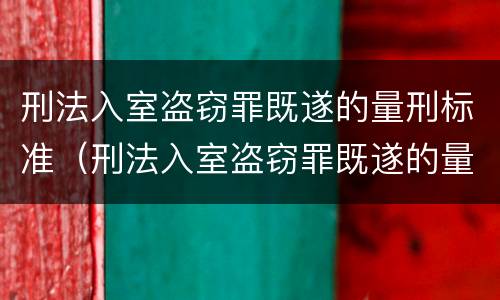 刑法入室盗窃罪既遂的量刑标准（刑法入室盗窃罪既遂的量刑标准是多少）
