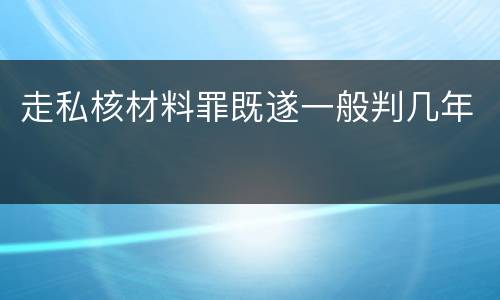 走私核材料罪既遂一般判几年