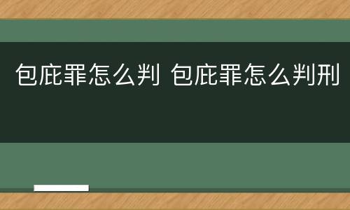 包庇罪怎么判 包庇罪怎么判刑