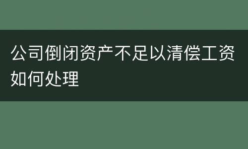 公司倒闭资产不足以清偿工资如何处理