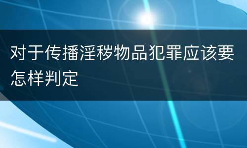对于传播淫秽物品犯罪应该要怎样判定