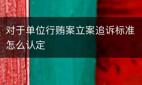 对于单位行贿案立案追诉标准怎么认定