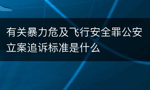 有关暴力危及飞行安全罪公安立案追诉标准是什么