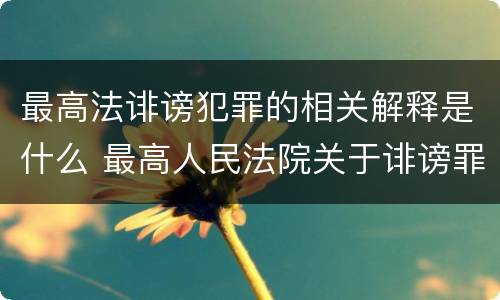 最高法诽谤犯罪的相关解释是什么 最高人民法院关于诽谤罪的司法解释
