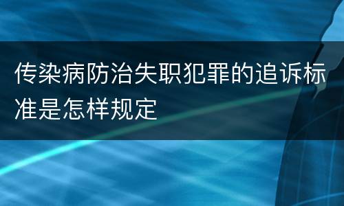 传染病防治失职犯罪的追诉标准是怎样规定