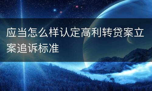 应当怎么样认定高利转贷案立案追诉标准