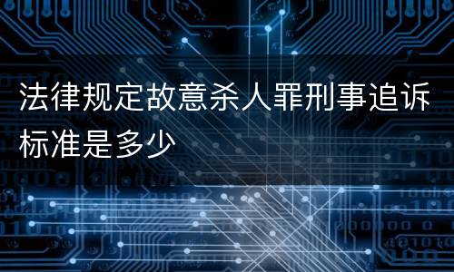 法律规定故意杀人罪刑事追诉标准是多少