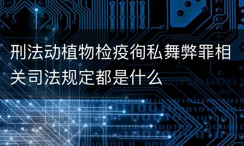 刑法动植物检疫徇私舞弊罪相关司法规定都是什么