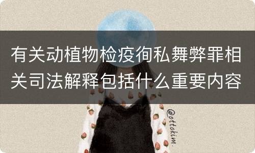 有关动植物检疫徇私舞弊罪相关司法解释包括什么重要内容