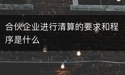 合伙企业进行清算的要求和程序是什么
