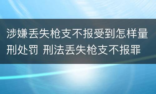 涉嫌丢失枪支不报受到怎样量刑处罚 刑法丢失枪支不报罪