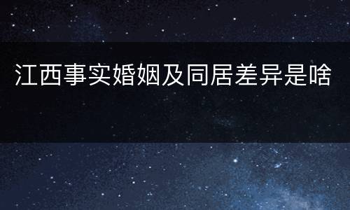 江西事实婚姻及同居差异是啥