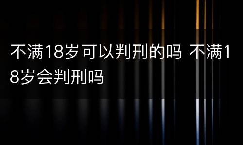 不满18岁可以判刑的吗 不满18岁会判刑吗
