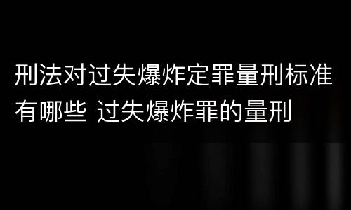 刑法对过失爆炸定罪量刑标准有哪些 过失爆炸罪的量刑