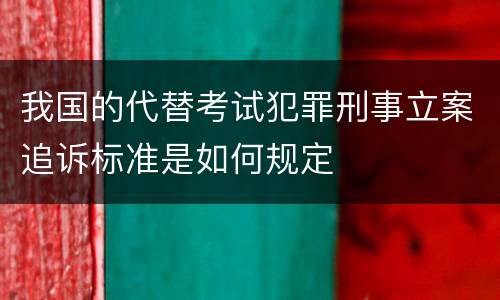 我国的代替考试犯罪刑事立案追诉标准是如何规定