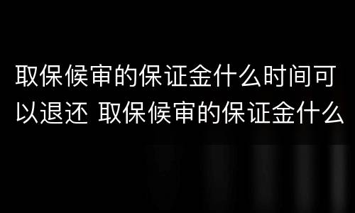 取保候审的保证金什么时间可以退还 取保候审的保证金什么时间可以退还给对方