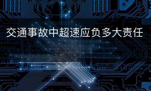 交通事故中超速应负多大责任