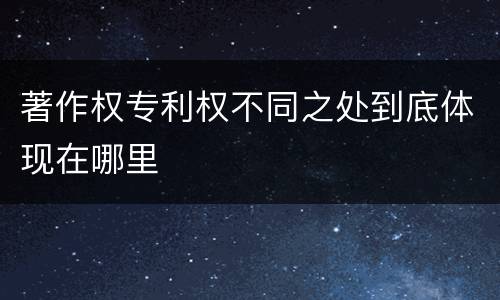 著作权专利权不同之处到底体现在哪里