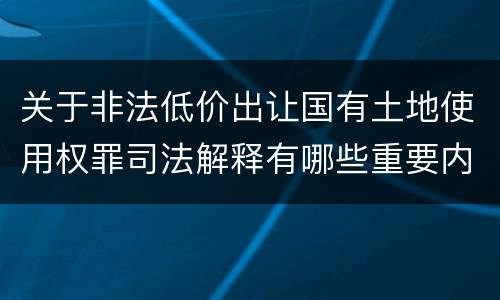 关于非法低价出让国有土地使用权罪司法解释有哪些重要内容