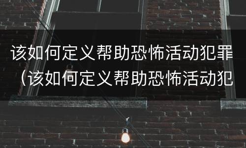 该如何定义帮助恐怖活动犯罪（该如何定义帮助恐怖活动犯罪罪名）