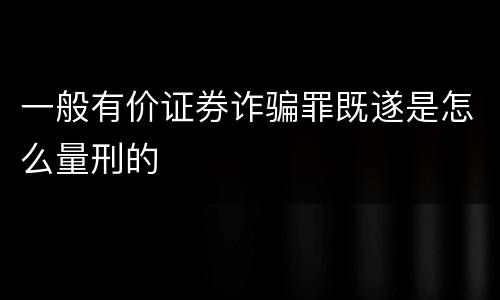 一般有价证券诈骗罪既遂是怎么量刑的