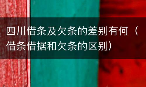 四川借条及欠条的差别有何（借条借据和欠条的区别）