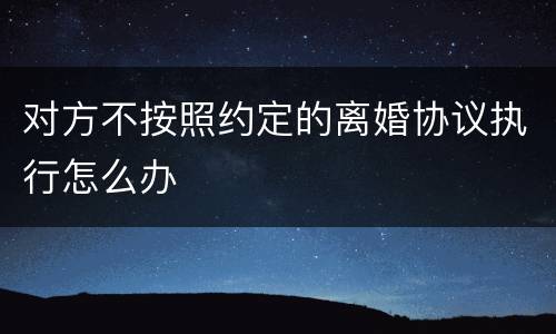对方不按照约定的离婚协议执行怎么办