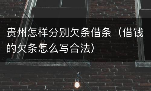 贵州怎样分别欠条借条（借钱的欠条怎么写合法）