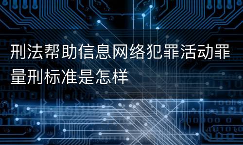 刑法帮助信息网络犯罪活动罪量刑标准是怎样